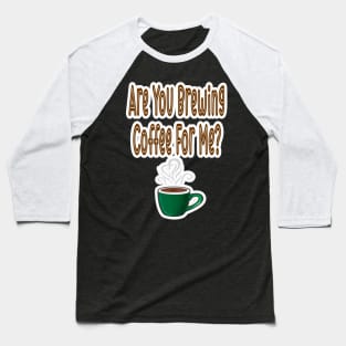 Are You Brewing Coffee For Me Baseball T-Shirt